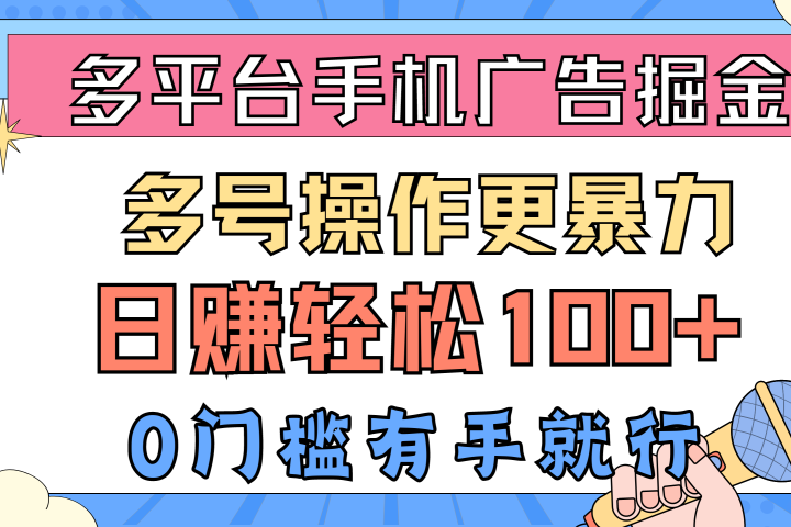 多平台手机广告掘金， 多号操作更暴力，日赚轻松100+，0门槛有手就行51轻创基地-网创项目资源站-副业创业项目-电脑手机搞钱项目-网赚项目51轻创基地