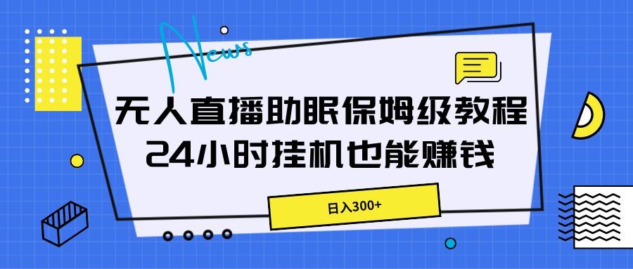 无人直播助眠保姆级教程，24小时挂机也能赚钱51轻创基地-网创项目资源站-副业创业项目-电脑手机搞钱项目-网赚项目51轻创基地