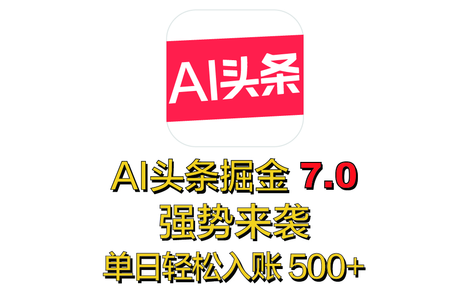 全网首发，2025 全新 “AI 头条掘金 7.0” 强势来袭，简单几步，小白也能上手，单号单人单日轻松入账 500+51轻创基地-网创项目资源站-副业创业项目-电脑手机搞钱项目-网赚项目51轻创基地