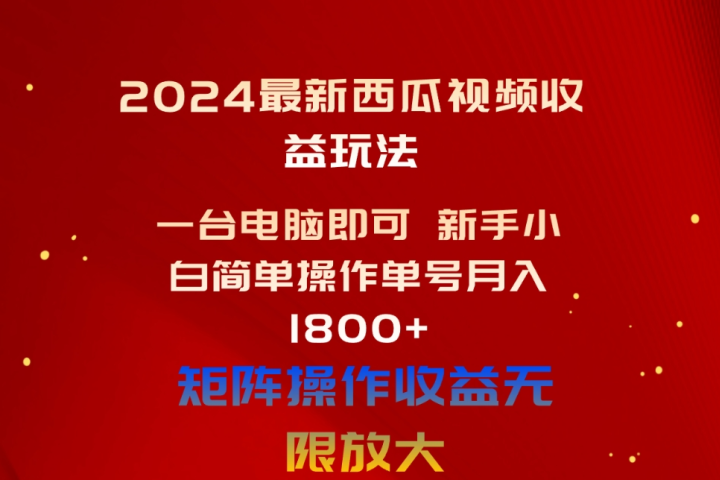 2024最新西瓜视频收益玩法，一台电脑即可 新手小白简单操作单号月入1800+，0粉就可以变现51轻创基地-网创项目资源站-副业创业项目-电脑手机搞钱项目-网赚项目51轻创基地