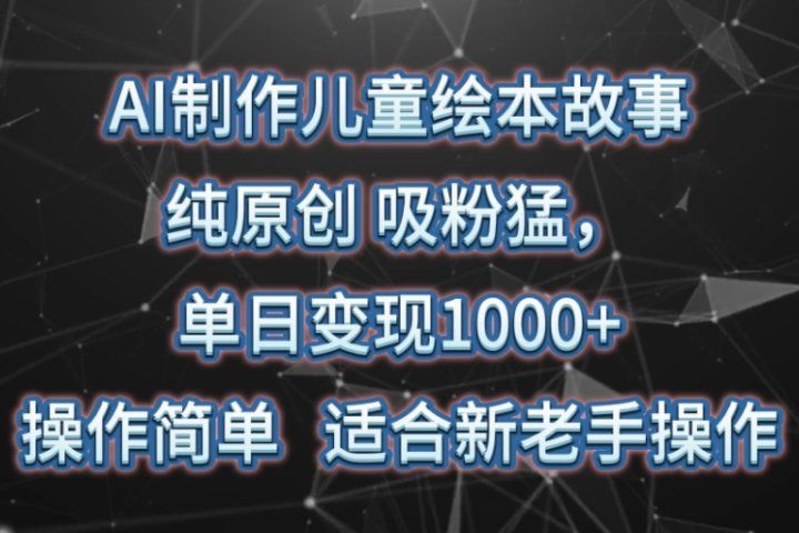 AI制作儿童绘本故事，纯原创，吸粉猛，单日变现1000+，操作简单，适合新老手操作51轻创基地-网创项目资源站-副业创业项目-电脑手机搞钱项目-网赚项目51轻创基地