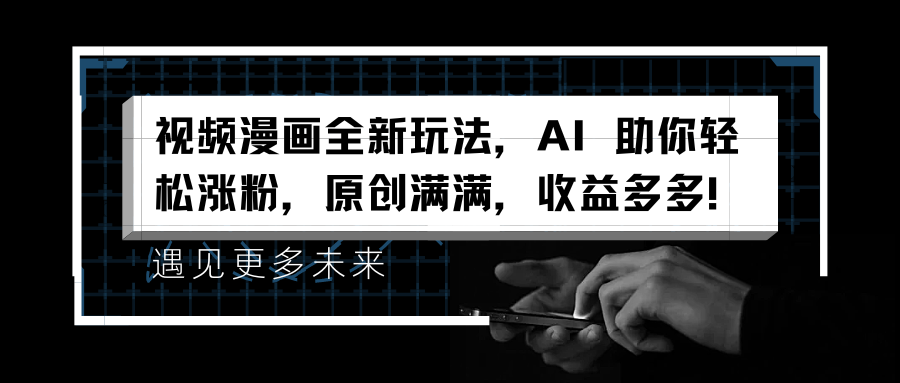 视频漫画全新玩法，AI 助你轻松涨粉，原创满满，收益多多！51轻创基地-网创项目资源站-副业创业项目-电脑手机搞钱项目-网赚项目51轻创基地