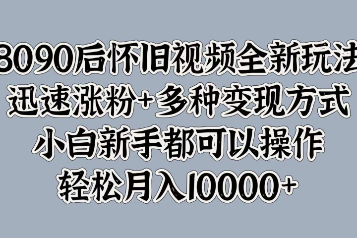 8090后怀旧视频全新玩法，迅速涨粉+多种变现方式，小白新手都可以操作，轻松月入10000+51轻创基地-网创项目资源站-副业创业项目-电脑手机搞钱项目-网赚项目51轻创基地