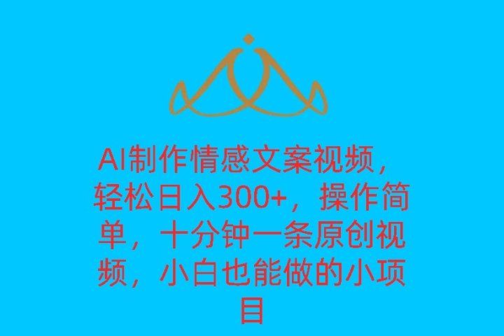 AI制作情感文案视频，轻松日入300+，操作简单，十分钟一条原创视频，小白也能做的小项目51轻创基地-网创项目资源站-副业创业项目-电脑手机搞钱项目-网赚项目51轻创基地