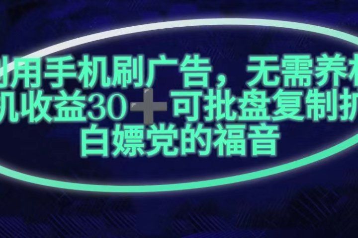 利用手机刷广告，不用养机，单机收益30+无上限可批盘复制扩大(无需账号)51轻创基地-网创项目资源站-副业创业项目-电脑手机搞钱项目-网赚项目51轻创基地