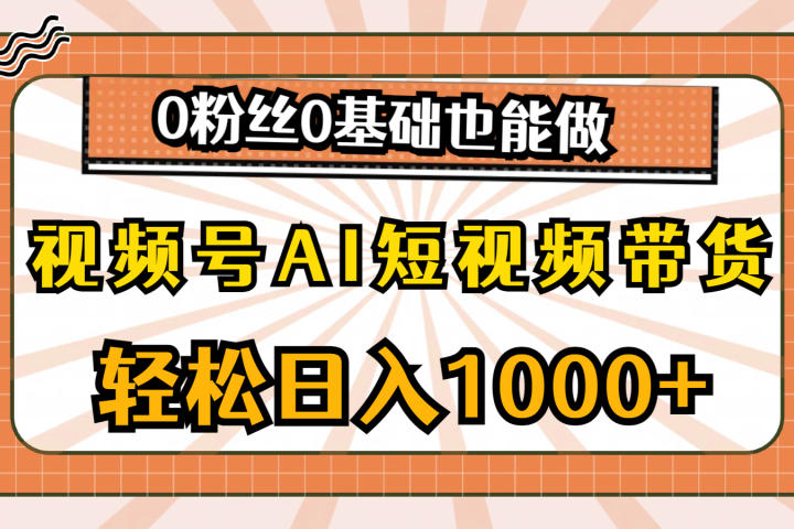 视频号AI短视频带货，轻松日入1000+，0粉丝0基础也能做51轻创基地-网创项目资源站-副业创业项目-电脑手机搞钱项目-网赚项目51轻创基地