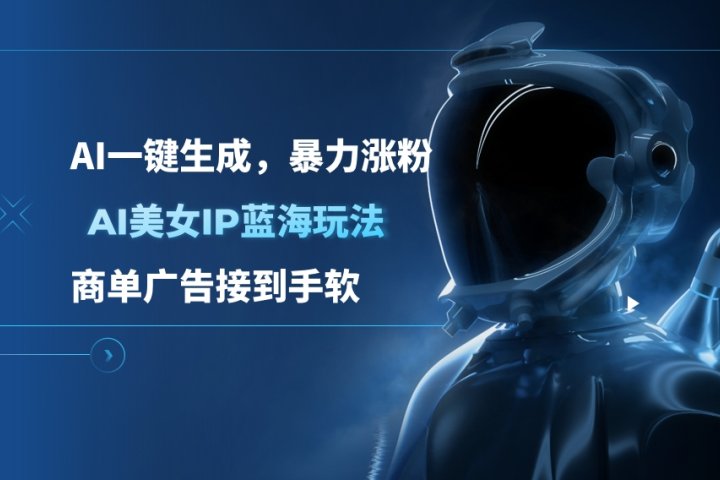 AI美女IP蓝海玩法 ,AI一键生成，暴力涨粉，商单广告接到手软51轻创基地-网创项目资源站-副业创业项目-电脑手机搞钱项目-网赚项目51轻创基地