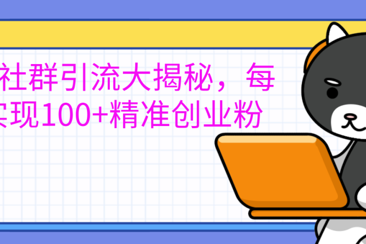 创业社群引流大揭秘，每天实现100+精准创业粉51轻创基地-网创项目资源站-副业创业项目-电脑手机搞钱项目-网赚项目51轻创基地