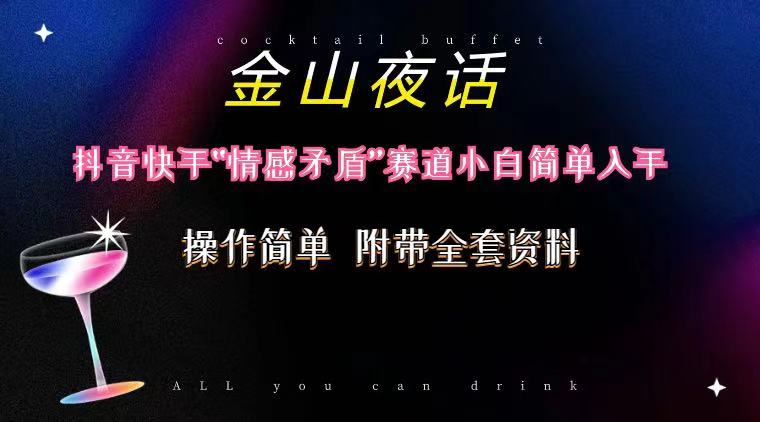 抖音快手“情感矛盾”赛道-金山夜话，话题自带流量虚拟变现-附200G资料51轻创基地-网创项目资源站-副业创业项目-电脑手机搞钱项目-网赚项目51轻创基地