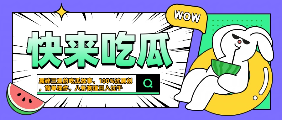 震碎三观的吃瓜故事，一键生成100%过原创，猎奇八卦赛道，简单操作日入过千51轻创基地-网创项目资源站-副业创业项目-电脑手机搞钱项目-网赚项目51轻创基地