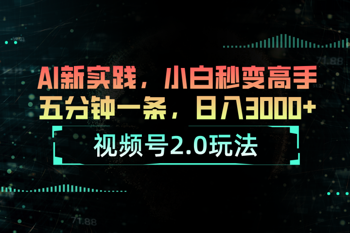视频号2.0玩法：AI新实践，小白也能轻松日入3000+51轻创基地-网创项目资源站-副业创业项目-电脑手机搞钱项目-网赚项目51轻创基地