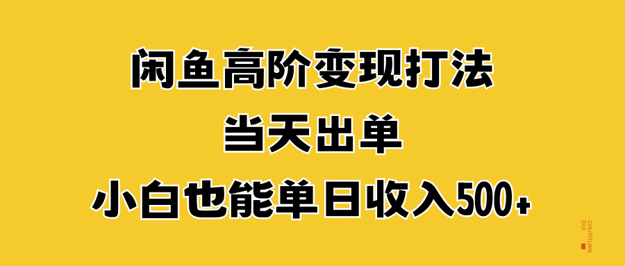 闲鱼高阶变现打法，当天出单，小白也能单日收入500+51轻创基地-网创项目资源站-副业创业项目-电脑手机搞钱项目-网赚项目51轻创基地