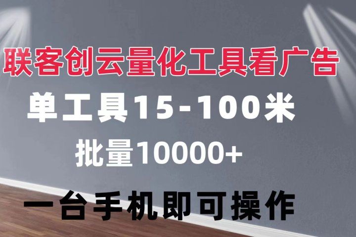 联客创云 量化工具看广告 单工具15-110 不等 批量轻松10000+ 手机即可操作51轻创基地-网创项目资源站-副业创业项目-电脑手机搞钱项目-网赚项目51轻创基地