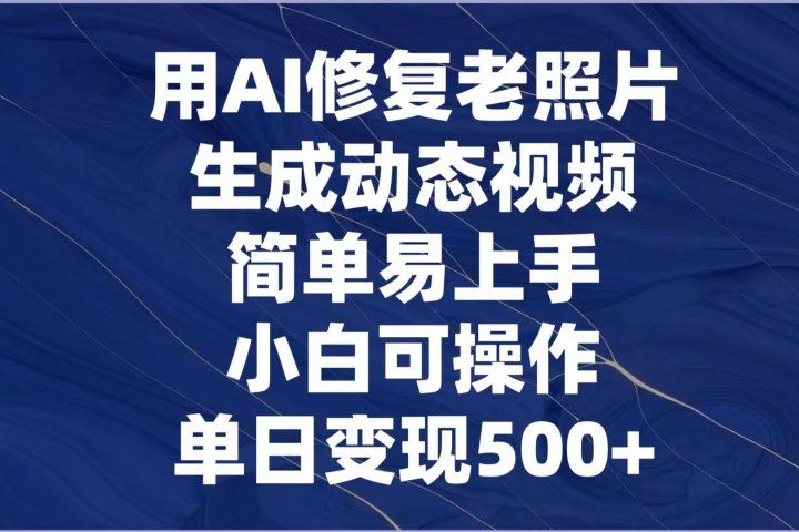 用AI修复老照片，生成动态视频，简单易上手，小白可操作，单日变现500+51轻创基地-网创项目资源站-副业创业项目-电脑手机搞钱项目-网赚项目51轻创基地