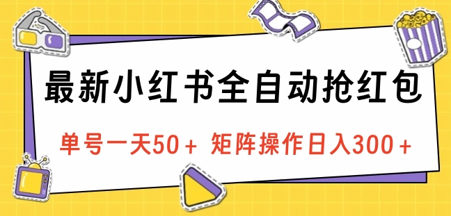 最新小红书全自动抢红包，单号一天50＋ 矩阵操作日入300＋，纯无脑操作51轻创基地-网创项目资源站-副业创业项目-电脑手机搞钱项目-网赚项目51轻创基地