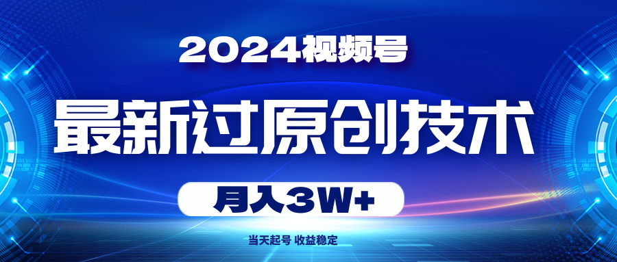 2024年视频号最新过原创技术，当天起号，收入稳定 月入3W+51轻创基地-网创项目资源站-副业创业项目-电脑手机搞钱项目-网赚项目51轻创基地