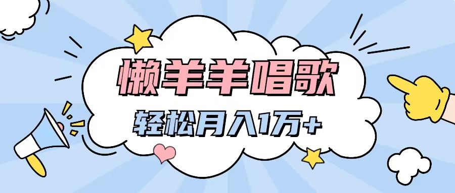 懒洋洋唱歌项目，制作简单，轻松月入过万51轻创基地-网创项目资源站-副业创业项目-电脑手机搞钱项目-网赚项目51轻创基地