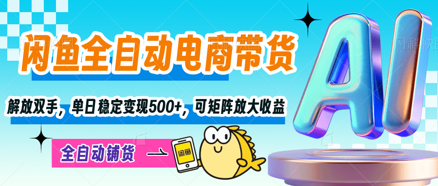 【闲鱼全自动电商带货】解放双手，单日稳定变现500+，可矩阵放大收益51轻创基地-网创项目资源站-副业创业项目-电脑手机搞钱项目-网赚项目51轻创基地