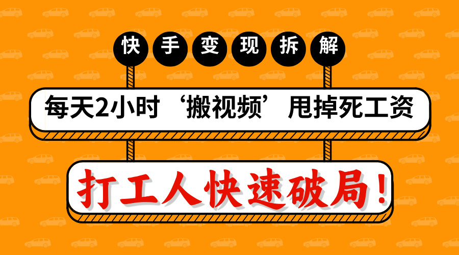 打工人快速破局！每天2小时‘搬视频’，甩掉死工资：快手变现流水线拆解51轻创基地-网创项目资源站-副业创业项目-电脑手机搞钱项目-网赚项目51轻创基地