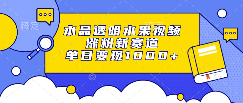 图片[1]51轻创基地-网创项目资源站-副业创业项目-电脑手机搞钱项目-网赚项目水晶透明水果视频，涨粉新赛道，单日变现1000+51轻创基地-网创项目资源站-副业创业项目-电脑手机搞钱项目-网赚项目51轻创基地