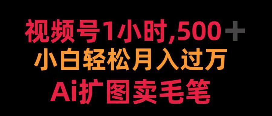视频号每天1小时，收入500＋，Ai扩图卖毛笔51轻创基地-网创项目资源站-副业创业项目-电脑手机搞钱项目-网赚项目51轻创基地