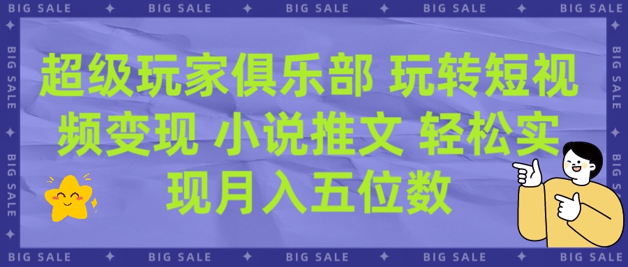 超级玩家俱乐部 玩转短视频变现 小说推文 轻松月入五位数51轻创基地-网创项目资源站-副业创业项目-电脑手机搞钱项目-网赚项目51轻创基地