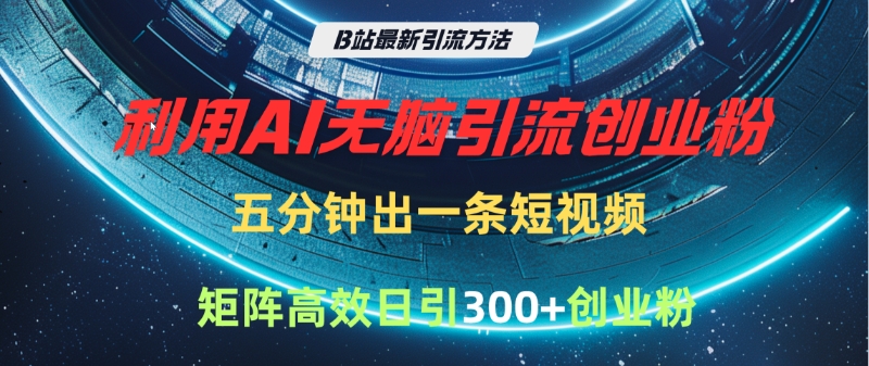 B站最新引流方法，利用AI无脑引流创业粉，五分钟一条作品，矩阵高效日引300家精准创业粉51轻创基地-网创项目资源站-副业创业项目-电脑手机搞钱项目-网赚项目51轻创基地