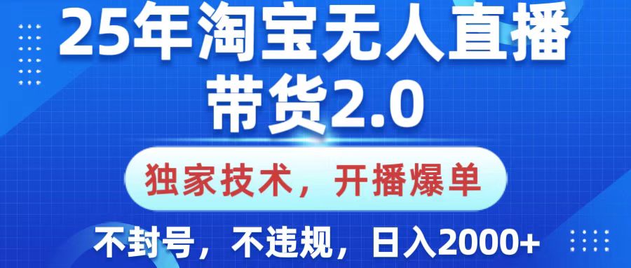 25年淘宝无人直播带货2.0，独家技术，开播爆单，纯小白易上手，不封号，不违规，，日入2000+51轻创基地-网创项目资源站-副业创业项目-电脑手机搞钱项目-网赚项目51轻创基地