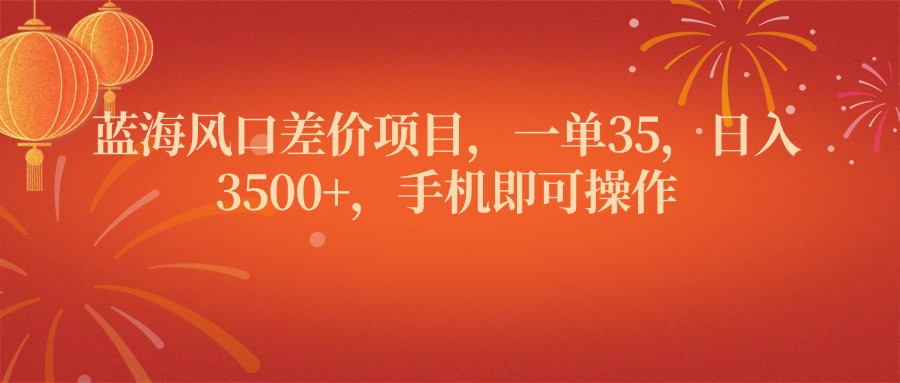 蓝海风口差价项目，一单35，日入3500+，手机即可操作51轻创基地-网创项目资源站-副业创业项目-电脑手机搞钱项目-网赚项目51轻创基地