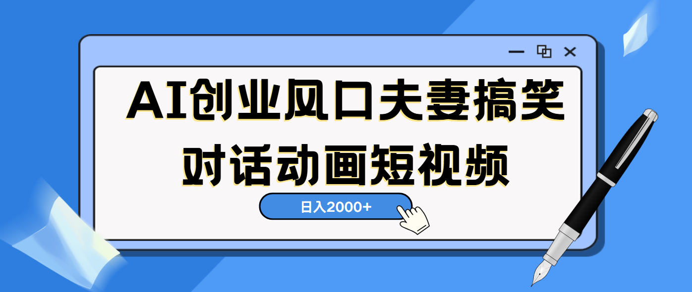 AI短视频创业风口！夫妻搞笑对话，动画短视频5分钟做一条，轻松日入2000（可矩阵放大）51轻创基地-网创项目资源站-副业创业项目-电脑手机搞钱项目-网赚项目51轻创基地