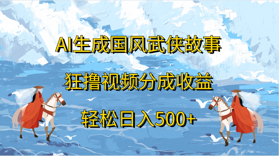图片[1]51轻创基地-网创项目资源站-副业创业项目-电脑手机搞钱项目-网赚项目AI生成国风武侠故事，狂撸视频分成收益，轻松日入500+51轻创基地-网创项目资源站-副业创业项目-电脑手机搞钱项目-网赚项目51轻创基地