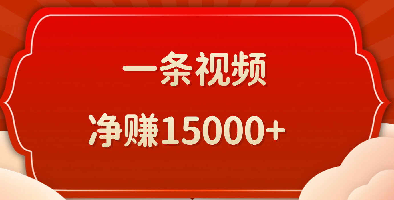 一条视频，净赚15000+51轻创基地-网创项目资源站-副业创业项目-电脑手机搞钱项目-网赚项目51轻创基地
