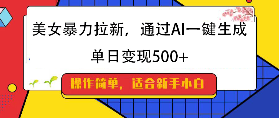 美女暴力拉新，通过AI一键生成，纯小白一学就会，单日变现500+51轻创基地-网创项目资源站-副业创业项目-电脑手机搞钱项目-网赚项目51轻创基地