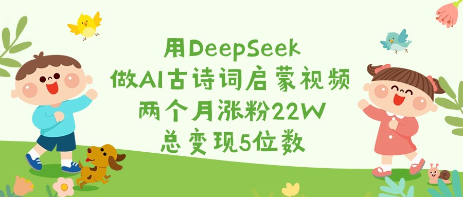 用DeepSeek做AI古诗词启蒙视频，两个月涨粉22W，总变现5位数51轻创基地-网创项目资源站-副业创业项目-电脑手机搞钱项目-网赚项目51轻创基地