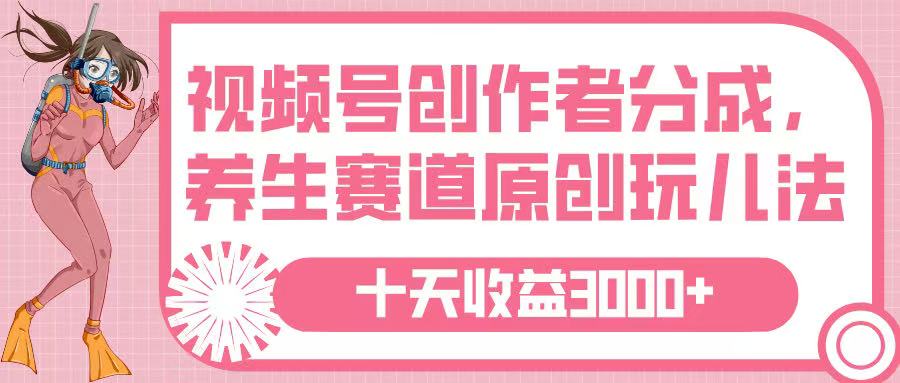视频号创作者分成，养生赛道原创玩儿法，十条收益 3000➕51轻创基地-网创项目资源站-副业创业项目-电脑手机搞钱项目-网赚项目51轻创基地