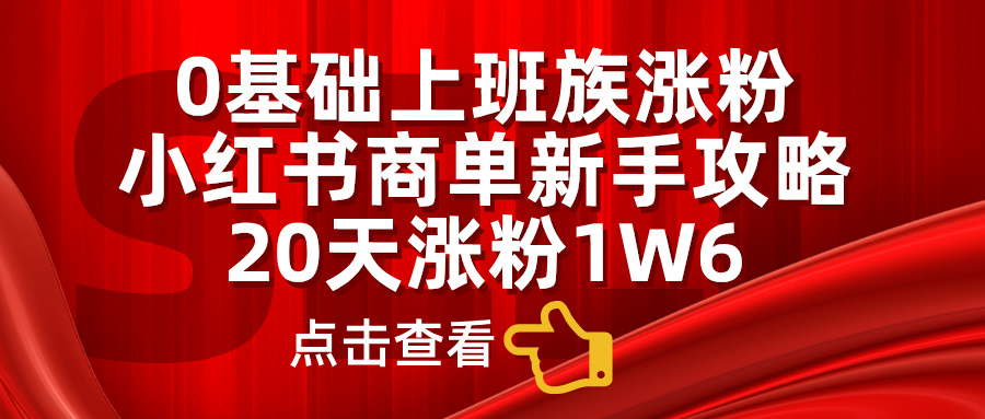 小红书商单新手攻略，20天涨粉1.6w，0基础上班族涨粉51轻创基地-网创项目资源站-副业创业项目-电脑手机搞钱项目-网赚项目51轻创基地