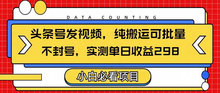 头条发视频，纯搬运可批量，不封号玩法实测单日收益单号29851轻创基地-网创项目资源站-副业创业项目-电脑手机搞钱项目-网赚项目51轻创基地