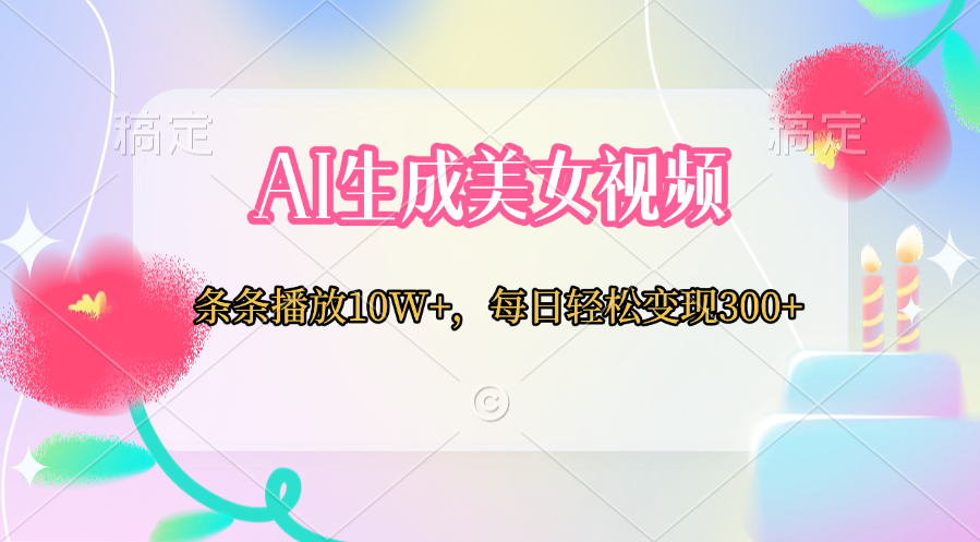 AI生成美女视频  条条播放10W+，每日轻松变现300+51轻创基地-网创项目资源站-副业创业项目-电脑手机搞钱项目-网赚项目51轻创基地