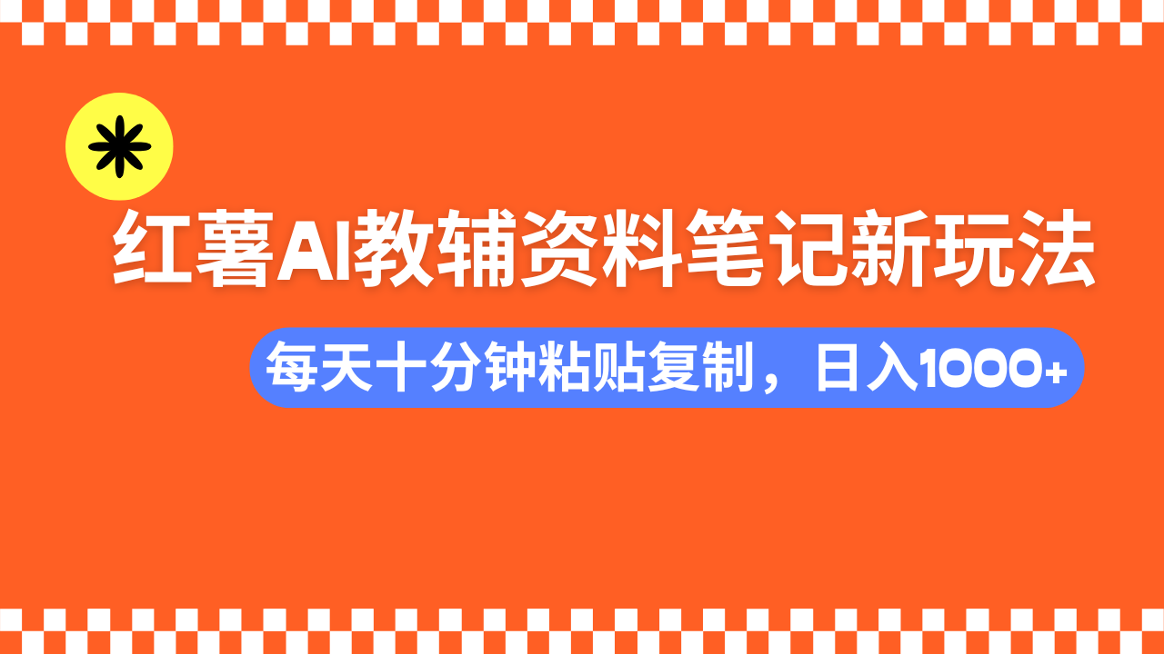 小红书AI教辅资料笔记新玩法，0门槛，可批量可复制，一天十分钟发笔记轻松日入1000+51轻创基地-网创项目资源站-副业创业项目-电脑手机搞钱项目-网赚项目51轻创基地