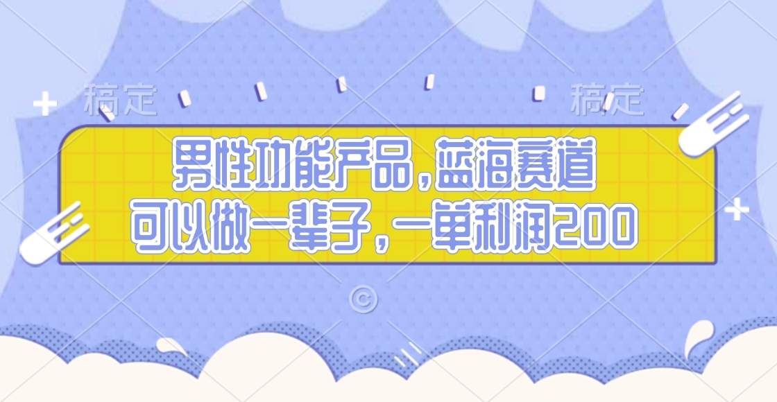 男性功能产品，蓝海赛道，可以做一辈子，一单利润20051轻创基地-网创项目资源站-副业创业项目-电脑手机搞钱项目-网赚项目51轻创基地
