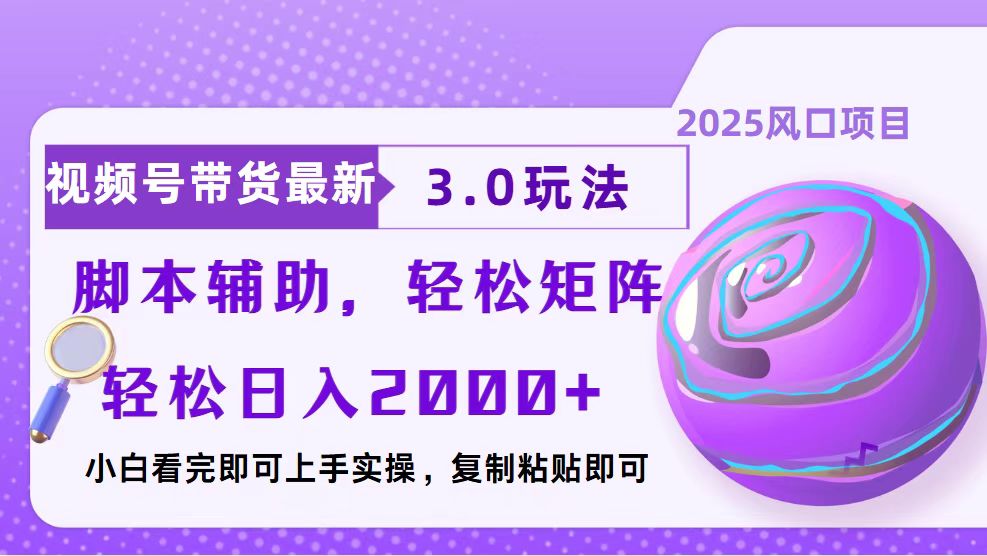 视频号带货最新3.0玩法，作品制作简单，当天起号，复制粘贴，脚本辅助，轻松矩阵日入2000+51轻创基地-网创项目资源站-副业创业项目-电脑手机搞钱项目-网赚项目51轻创基地