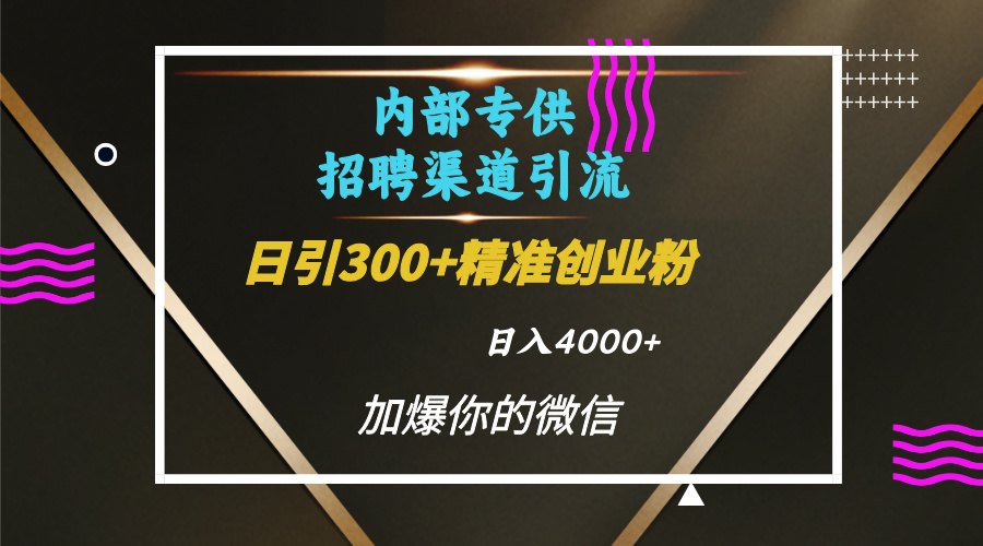 内部招聘引流技术，很实用的引流方法，流量巨大小白轻松上手日引300+精准创业粉，单日可变现4000+51轻创基地-网创项目资源站-副业创业项目-电脑手机搞钱项目-网赚项目51轻创基地