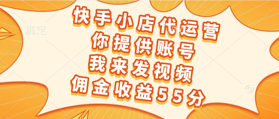 快手小店代运营，你提供账号，我来发视频，佣金收益55分51轻创基地-网创项目资源站-副业创业项目-电脑手机搞钱项目-网赚项目51轻创基地