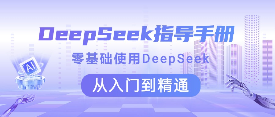 DeepSeek指导手册 零基础使用 从入门到精通51轻创基地-网创项目资源站-副业创业项目-电脑手机搞钱项目-网赚项目51轻创基地