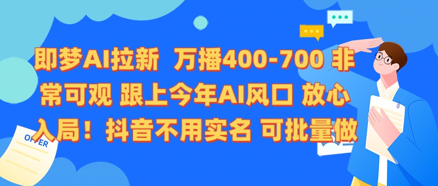 即梦AI拉新 万播400-700 抖音不用实名 可批量做51轻创基地-网创项目资源站-副业创业项目-电脑手机搞钱项目-网赚项目51轻创基地