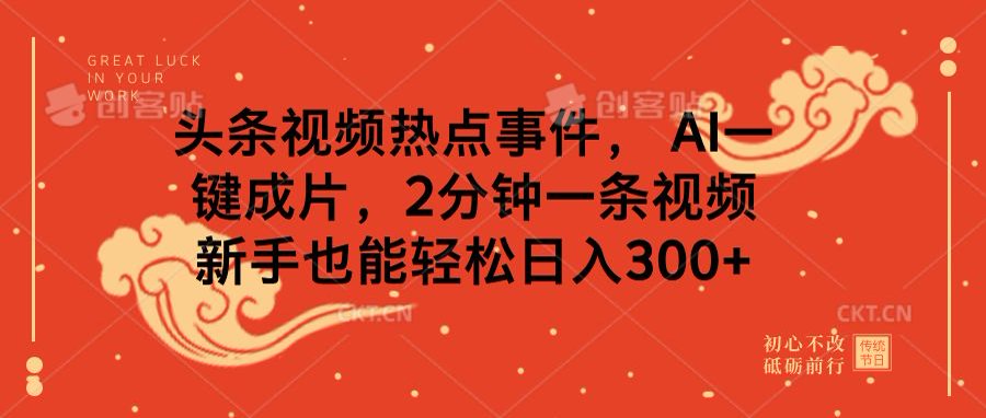 头条视频热点事件， AI一键成片，2分钟一条视频，新手也能轻松日入300+51轻创基地-网创项目资源站-副业创业项目-电脑手机搞钱项目-网赚项目51轻创基地