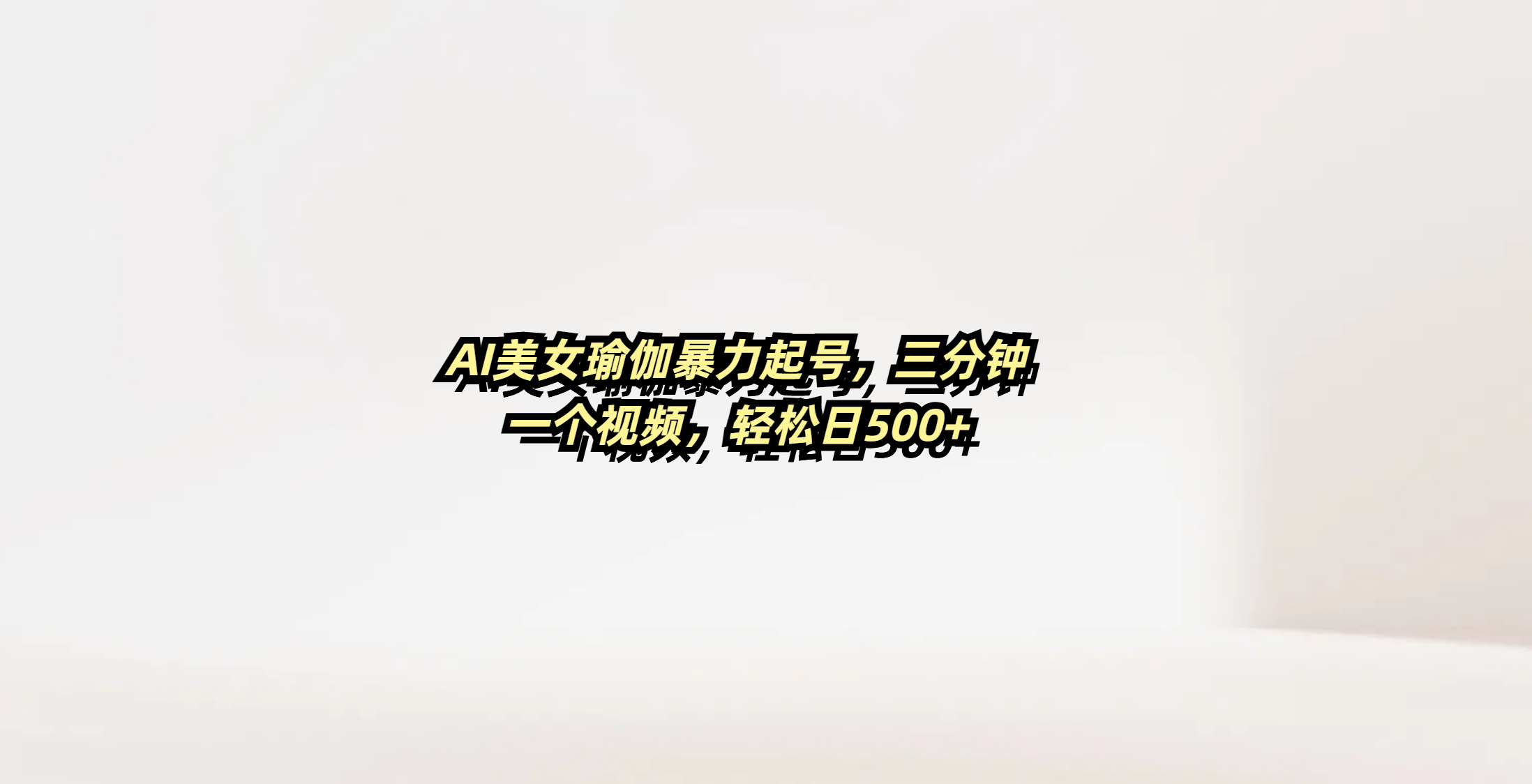 AI美女瑜伽暴力起号，三分钟一个视频，轻松日500+51轻创基地-网创项目资源站-副业创业项目-电脑手机搞钱项目-网赚项目51轻创基地