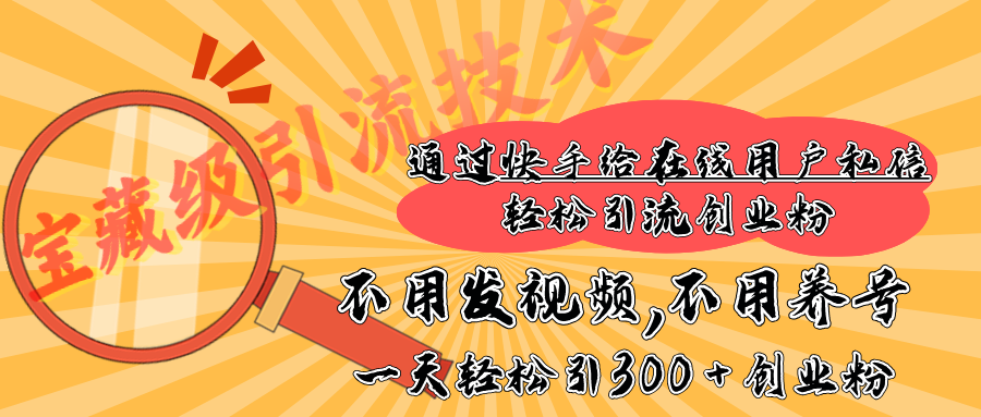 快手宝藏级引流技术，不用发视频，不用养号，纯纯搬砖操作，在线私信轻松引流创业粉，一天能引300 + 创业粉51轻创基地-网创项目资源站-副业创业项目-电脑手机搞钱项目-网赚项目51轻创基地