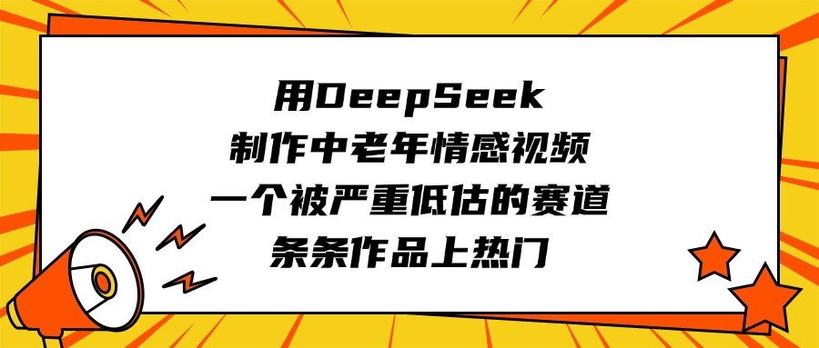 用DeepSeek制作中老年情感视频，一个被严重低估的赛道，条条作品上热门51轻创基地-网创项目资源站-副业创业项目-电脑手机搞钱项目-网赚项目51轻创基地