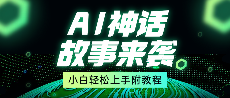 超燃AI神话故事，超级涨粉赛道，7天涨粉1万，单日变现1500+，小白也能轻松上手（附详细教程）51轻创基地-网创项目资源站-副业创业项目-电脑手机搞钱项目-网赚项目51轻创基地